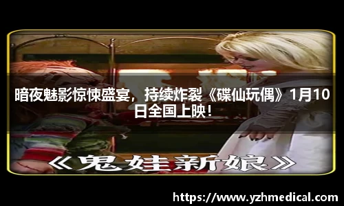 乐鱼官网：暗夜魅影惊悚盛宴，持续炸裂《碟仙玩偶》1月10日全国上映！