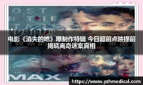乐鱼官网：电影《消失的她》曝制作特辑 今日超前点映提前揭晓离奇迷案真相