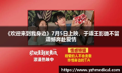 乐鱼官网：《欢迎来到我身边》7月5日上映，于适王影璐不留遗憾奔赴爱情