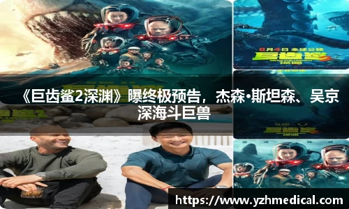 乐鱼官网：《巨齿鲨2深渊》曝终极预告，杰森·斯坦森、吴京深海斗巨兽