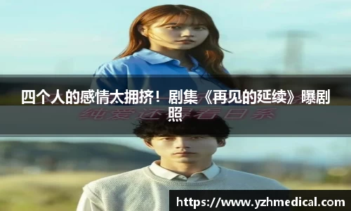 乐鱼官网：四个人的感情太拥挤！剧集《再见的延续》曝剧照